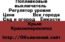 Поплавковый выключатель. Регулятор уровня › Цена ­ 1 300 - Все города Сад и огород » Ёмкости   . Крым,Красноперекопск